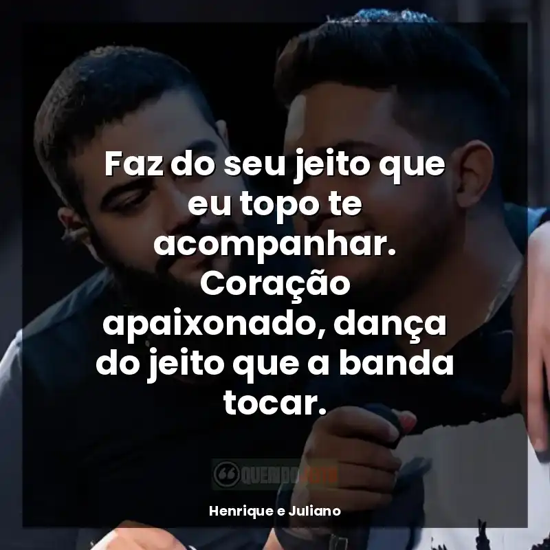 Henrique e Juliano melhores frases: Faz do seu jeito que eu topo te acompanhar. Coração apaixonado, dança do jeito que a banda tocar.