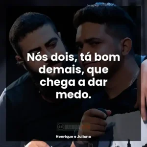 Nós dois, tá bom demais, que chega a dar medo.