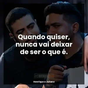 Quando quiser, nunca vai deixar de ser o que é.