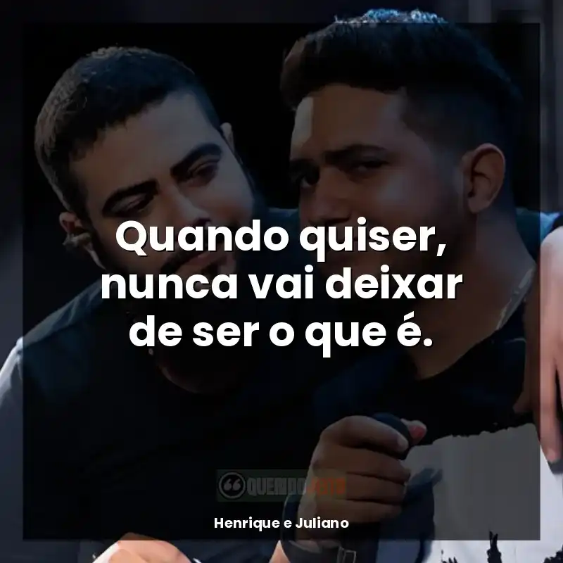 Frases Henrique e Juliano: Quando quiser, nunca vai deixar de ser o que é.