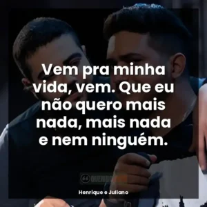 Vem pra minha vida, vem. Que eu não quero mais nada, mais nada e nem ninguém.
