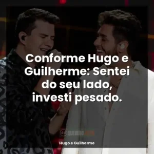 Conforme Hugo e Guilherme: Sentei do seu lado, investi pesado.
