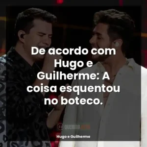 De acordo com Hugo e Guilherme: A coisa esquentou no boteco.