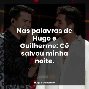Nas palavras de Hugo e Guilherme: Cê salvou minha noite.