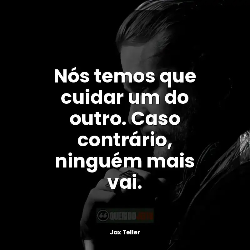 Frases reflexivas de Jax Teller: Nós temos que cuidar um do outro. Caso contrário, ninguém mais vai.