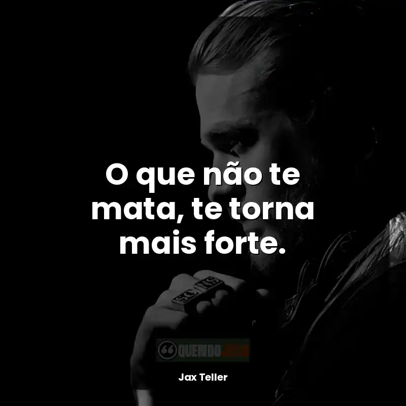 Jax Teller Frases: O que não te mata, te torna mais forte.