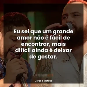 Eu sei que um grande amor não é fácil de encontrar, mais difícil ainda é deixar de gostar.
