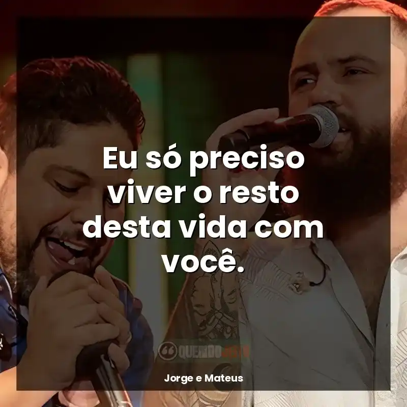 Jorge e Mateus melhores frases: Eu só preciso viver o resto desta vida com você.