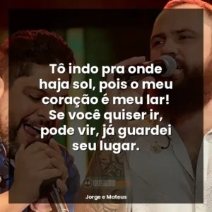 Tô indo pra onde haja sol, pois o meu coração é meu lar! Se você quiser ir, pode vir, já guardei seu lugar.