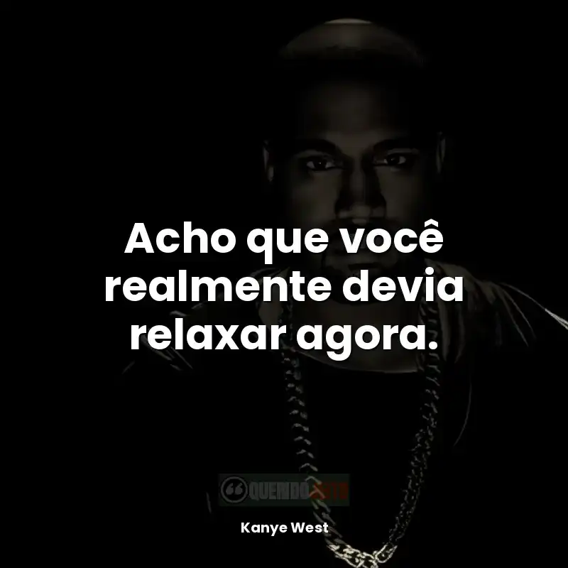 Frases Kanye West rapper: Acho que você realmente devia relaxar agora.
