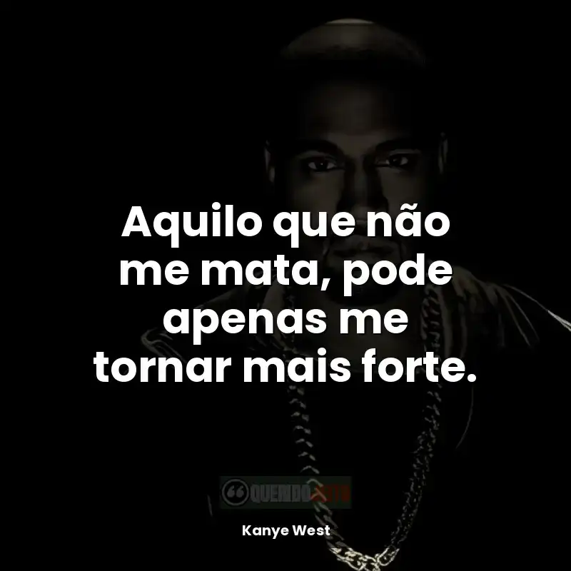 Frases de Kanye West rapper: Aquilo que não me mata, pode apenas me tornar mais forte.