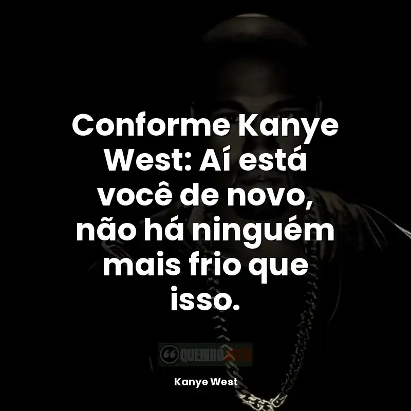 Kanye West frases do rapper: Conforme Kanye West: Aí está você de novo, não há ninguém mais frio que isso.