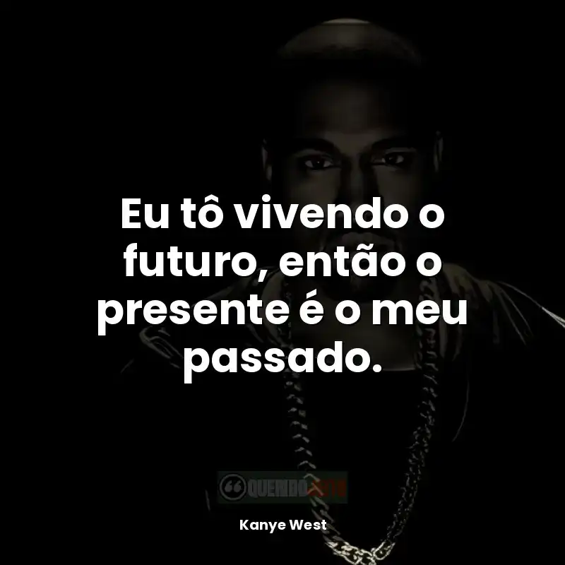 Frase do rapper Kanye West: Eu tô vivendo o futuro, então o presente é o meu passado.