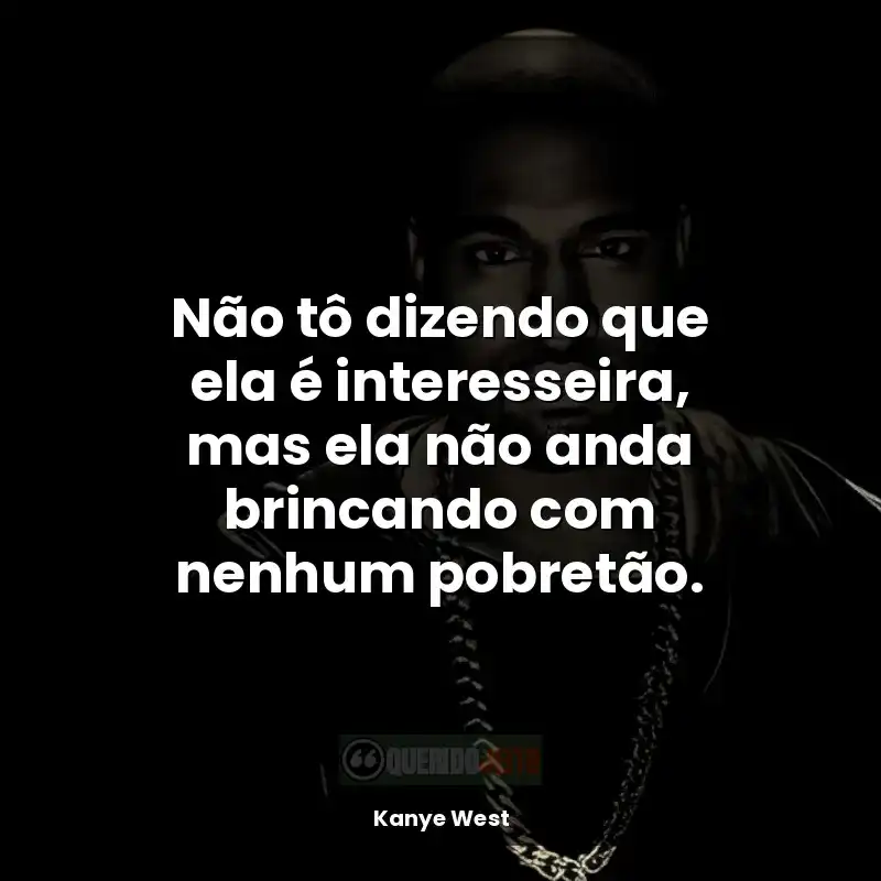 Frases do rapper Kanye West: Não tô dizendo que ela é interesseira, mas ela não anda brincando com nenhum pobretão.