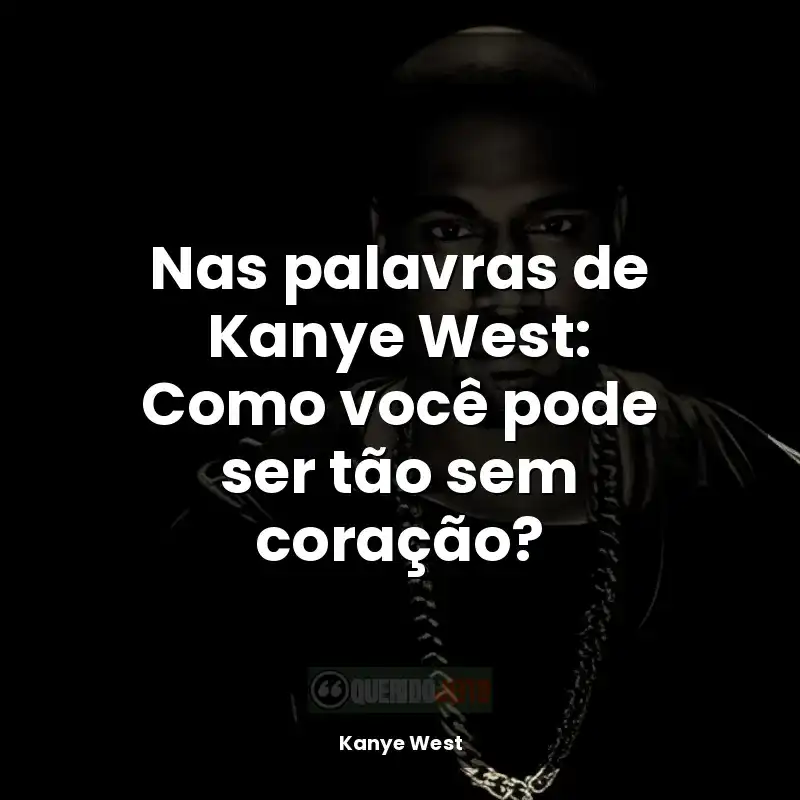 Frases Kanye West rapper: Nas palavras de Kanye West: Como você pode ser tão sem coração?