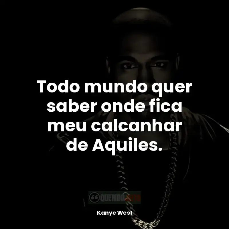 Frases de Kanye West rapper: Todo mundo quer saber onde fica meu calcanhar de Aquiles.