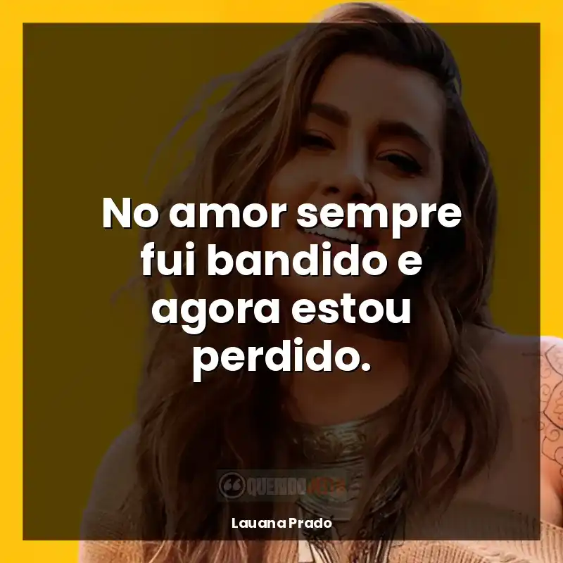 Mensagens Lauana Prado frases: No amor sempre fui bandido e agora estou perdido.