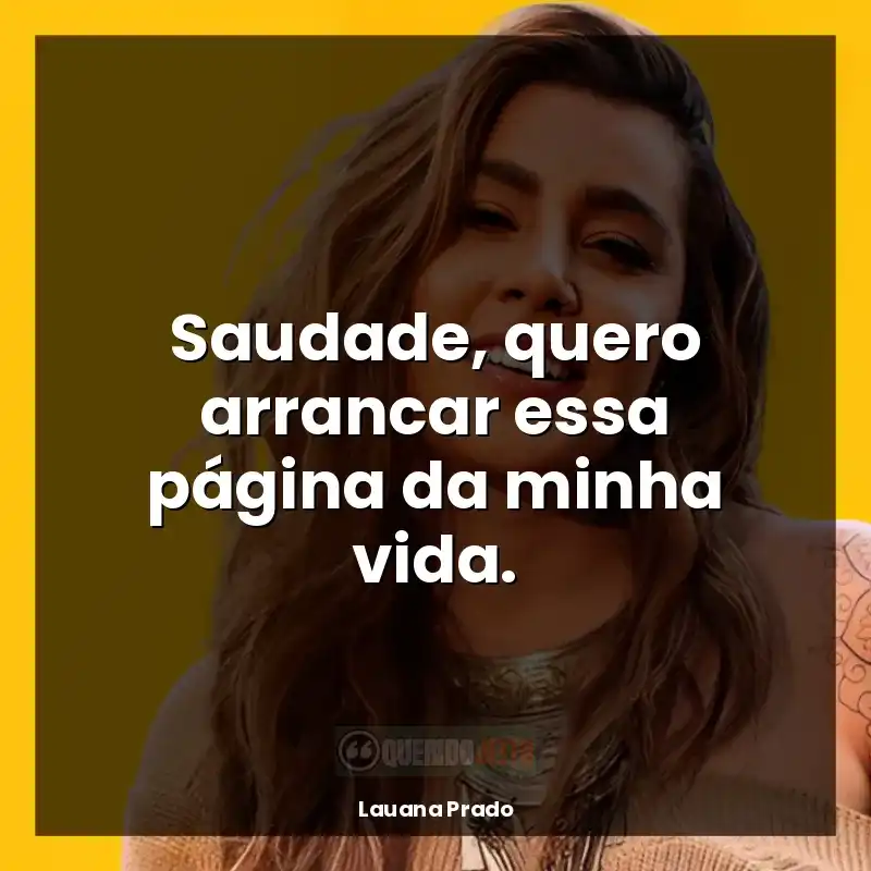 Frases reflexivas de Lauana Prado: Saudade, quero arrancar essa página da minha vida.