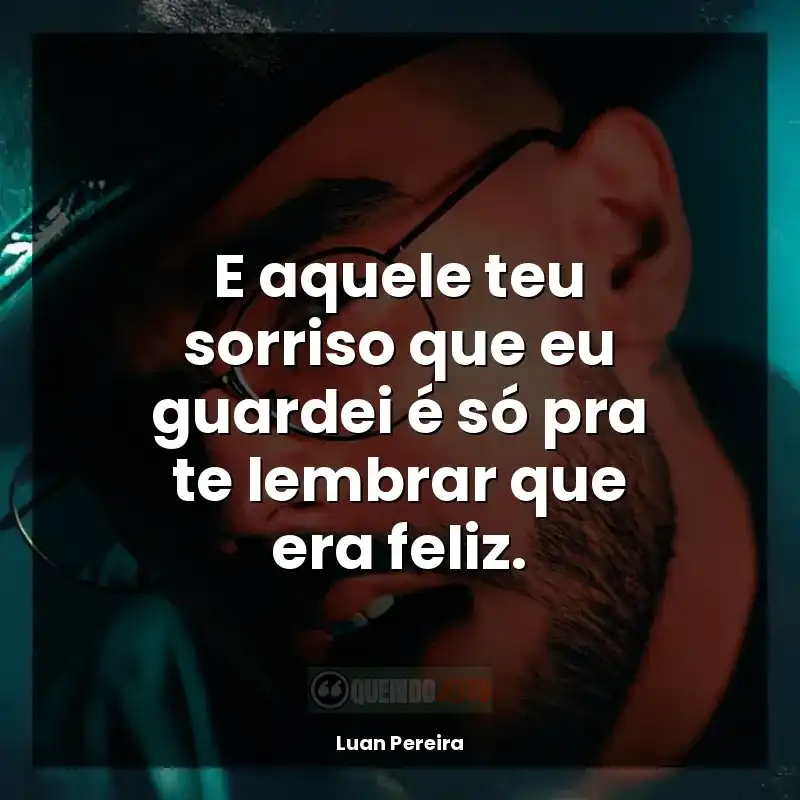 Frases do Luan Pereira: E aquele teu sorriso que eu guardei é só pra te lembrar que era feliz.