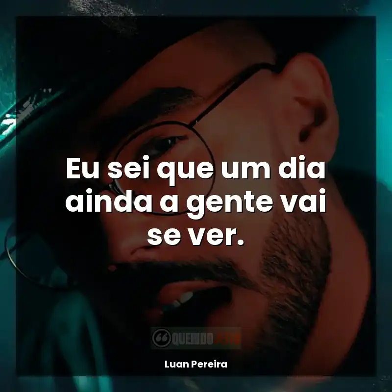 Música Luan Pereira frases: Eu sei que um dia ainda a gente vai se ver.