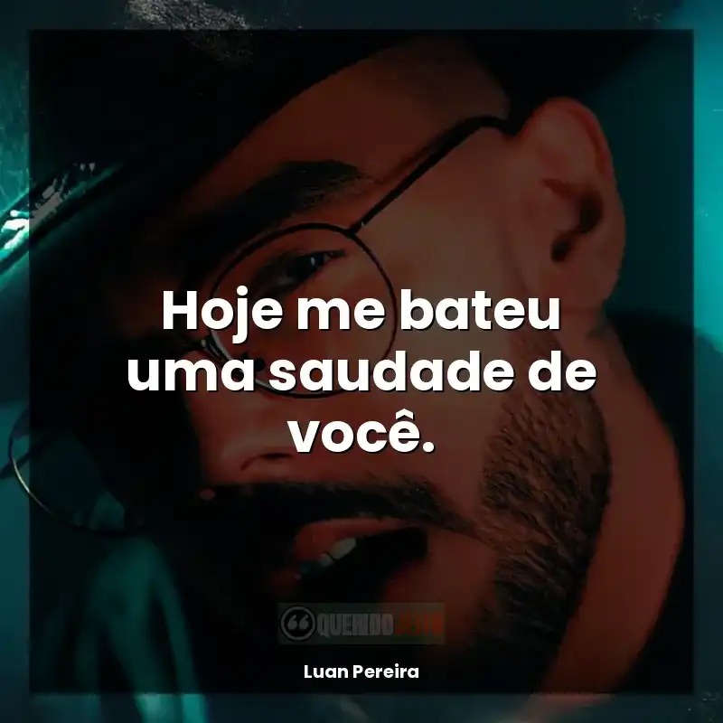 Frases de efeito Luan Pereira: Hoje me bateu uma saudade de você.