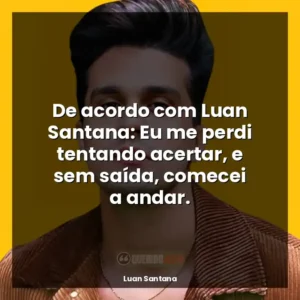 De acordo com Luan Santana: Eu me perdi tentando acertar, e sem saída, comecei a andar.
