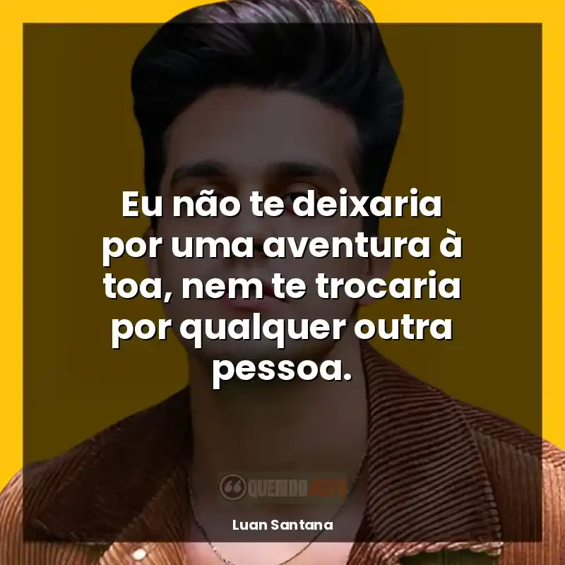 Melhores frases de Luan Santana: Eu não te deixaria por uma aventura à toa, nem te trocaria por qualquer outra pessoa.