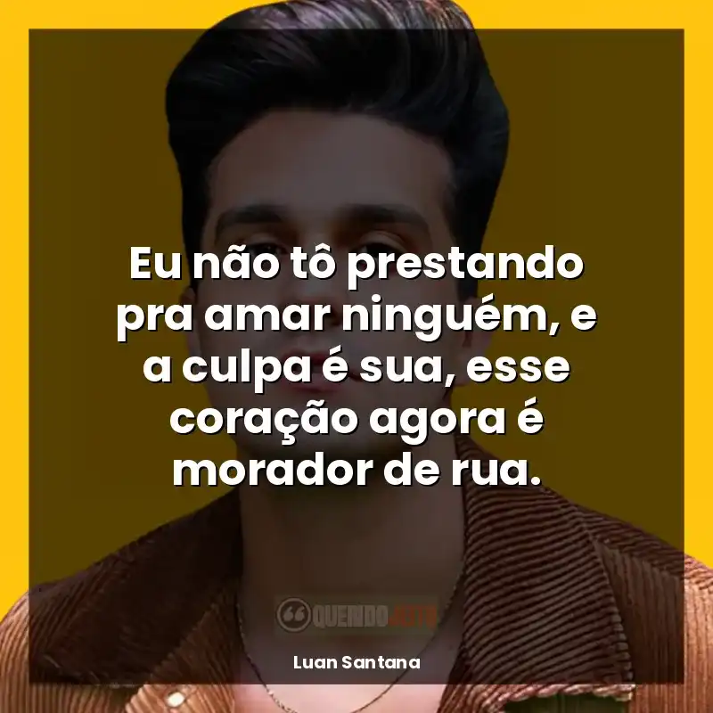 Frases de Luan Santana para status: Eu não tô prestando pra amar ninguém, e a culpa é sua, esse coração agora é morador de rua.
