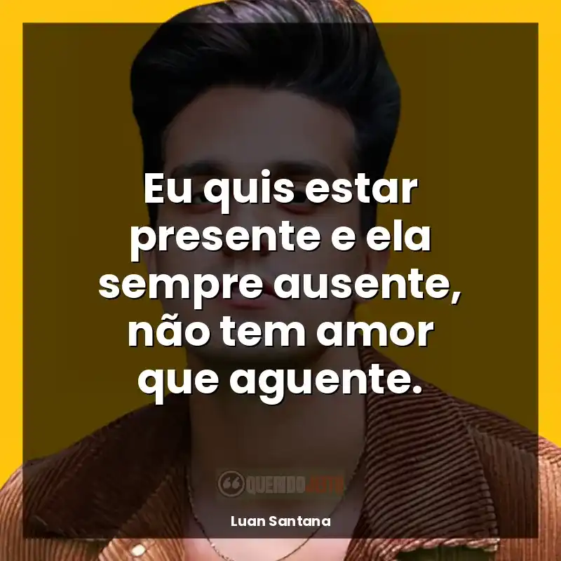 Mensagens Luan Santana frases: Eu quis estar presente e ela sempre ausente, não tem amor que aguente.
