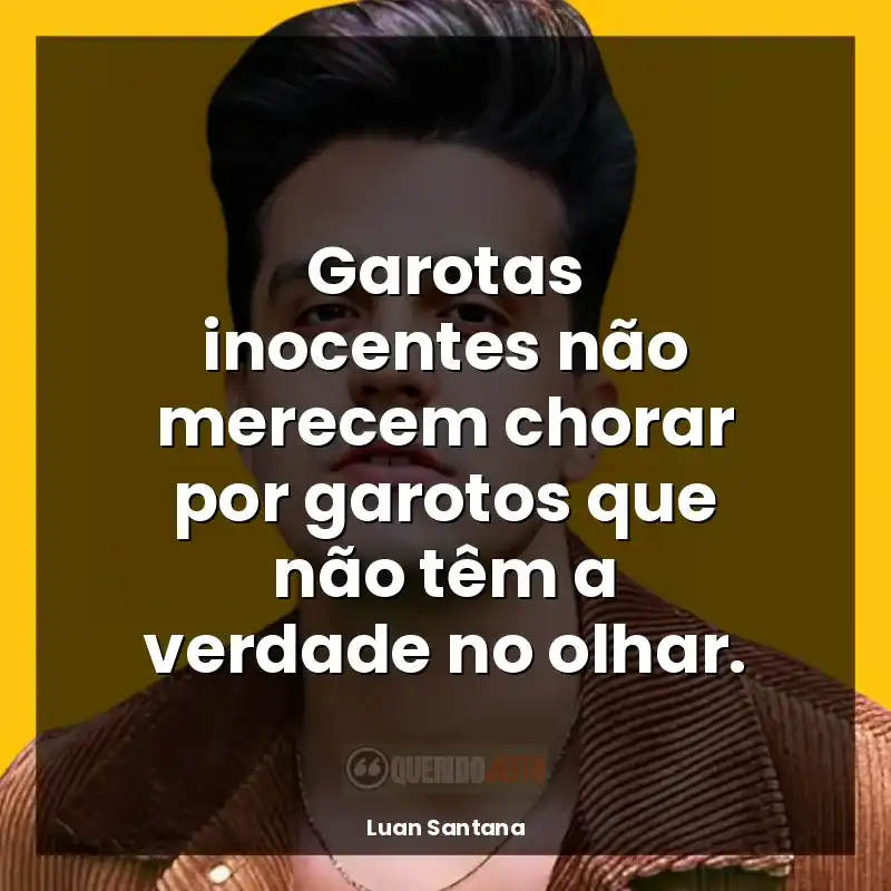 Frases de Luan Santana: Garotas inocentes não merecem chorar por garotos que não têm a verdade no olhar.