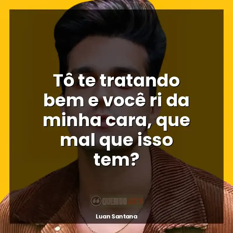 Frases marcantes de Luan Santana: Tô te tratando bem e você ri da minha cara, que mal que isso tem?