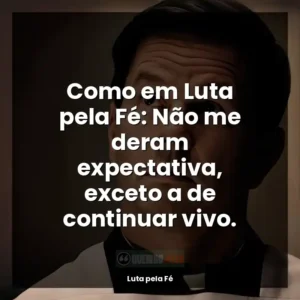 Como em Luta pela Fé: Não me deram expectativa, exceto a de continuar vivo.