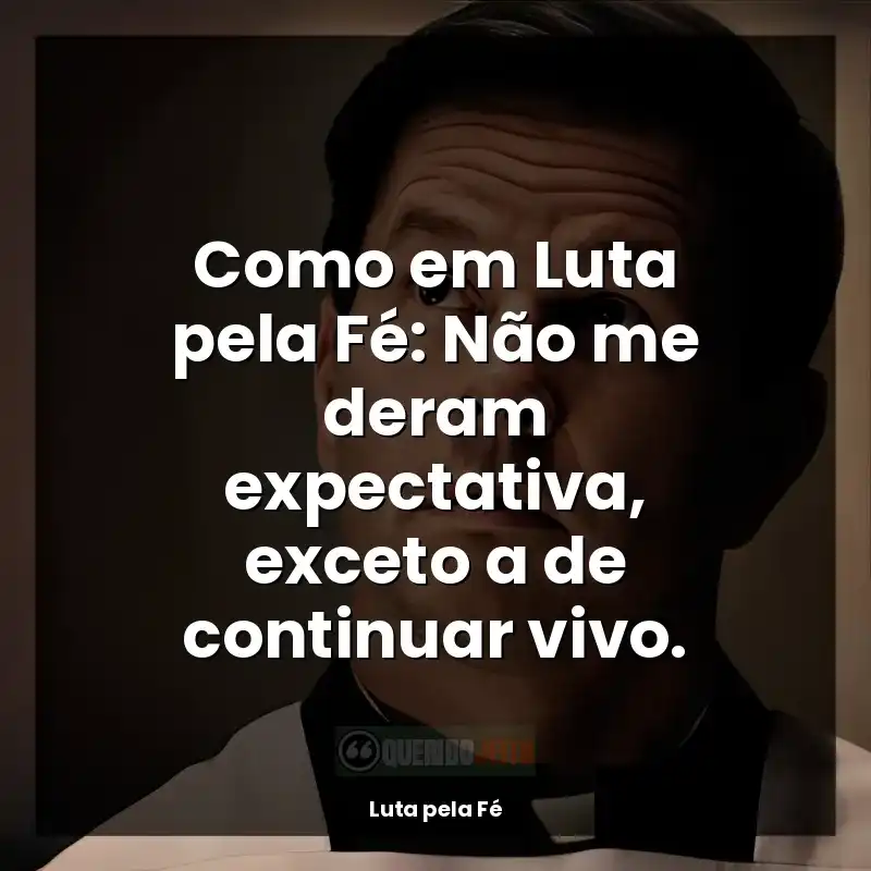 Frases Luta pela Fé filme: Como em Luta pela Fé: Não me deram expectativa, exceto a de continuar vivo.