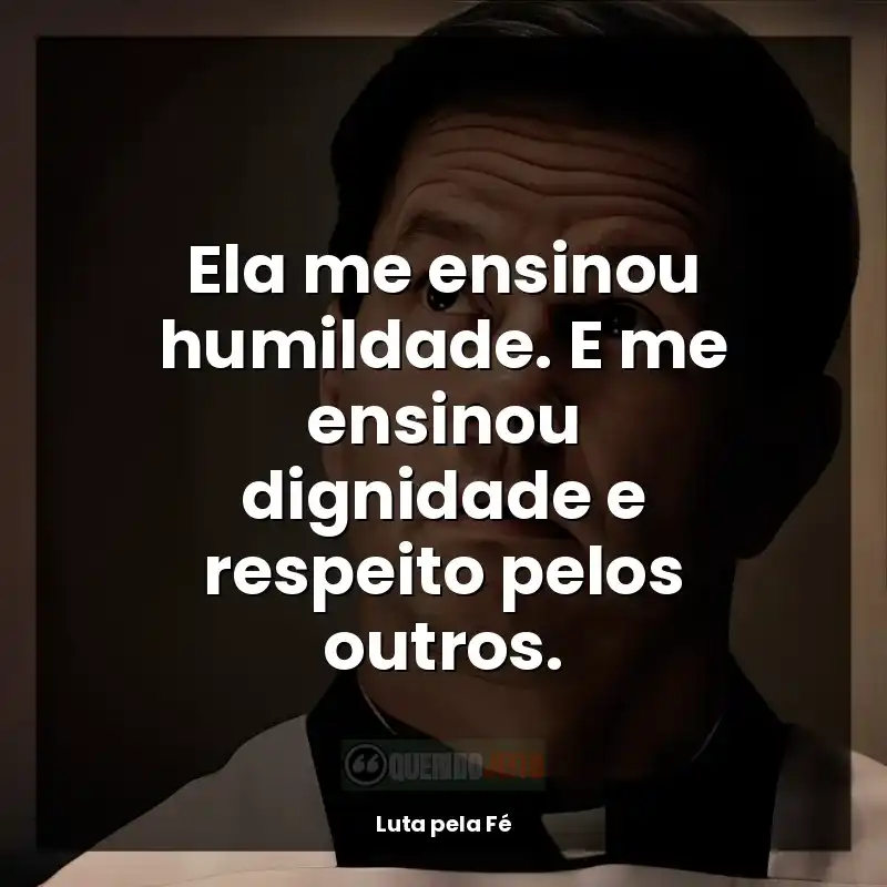 Luta pela Fé frases do filme: Ela me ensinou humildade. E me ensinou dignidade e respeito pelos outros.