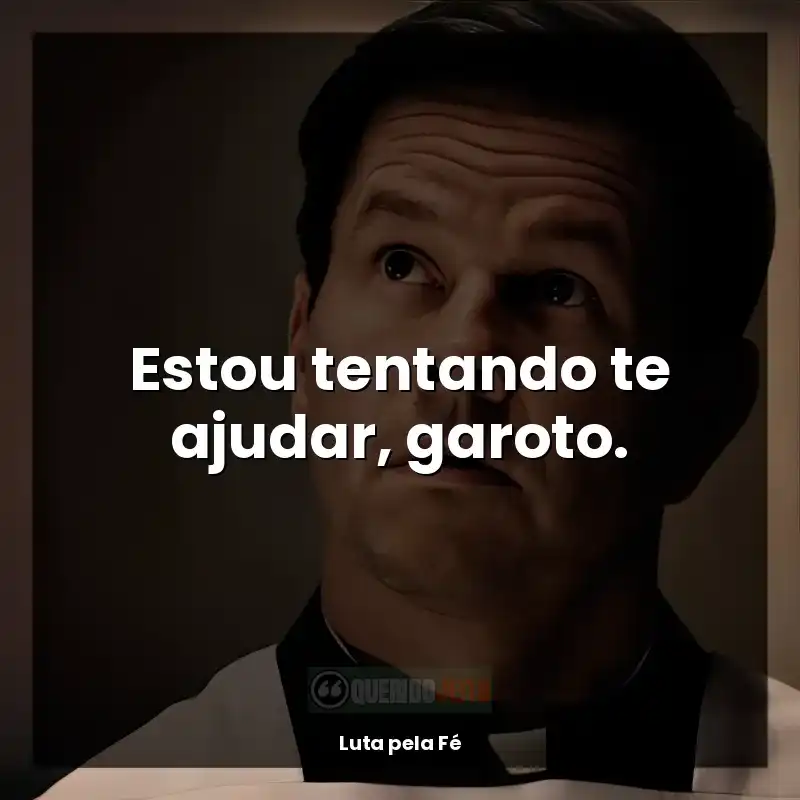 Frase final do filme Luta pela Fé: Estou tentando te ajudar, garoto.