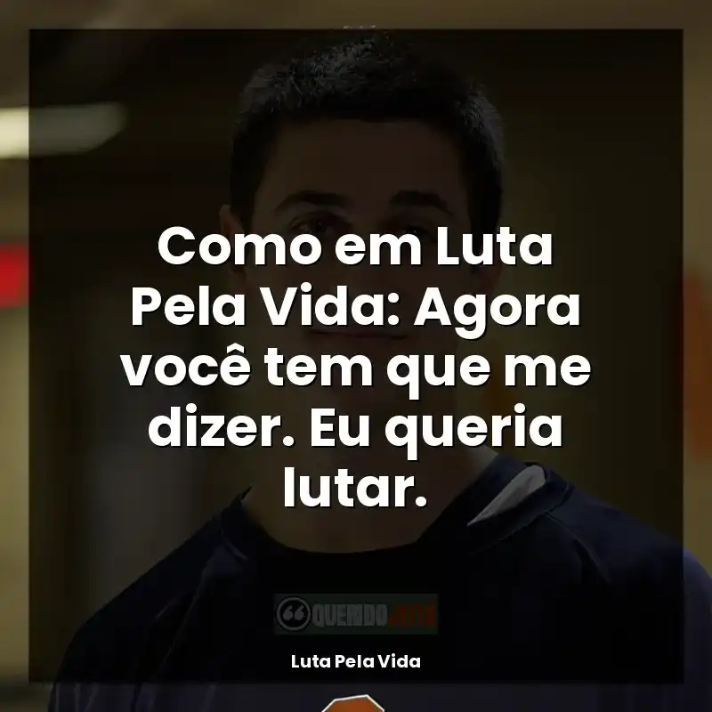 Frases de Luta Pela Vida filme: Como em Luta Pela Vida: Agora você tem que me dizer. Eu queria lutar.