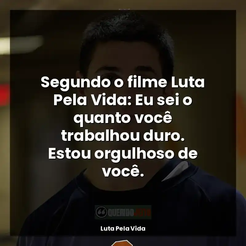 Frases do filme Luta Pela Vida: Segundo o filme Luta Pela Vida: Eu sei o quanto você trabalhou duro. Estou orgulhoso de você.
