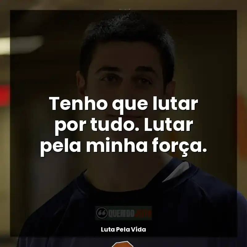 Frases Luta Pela Vida filme: Tenho que lutar por tudo. Lutar pela minha força.