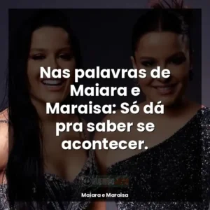 Nas palavras de Maiara e Maraisa: Só dá pra saber se acontecer.