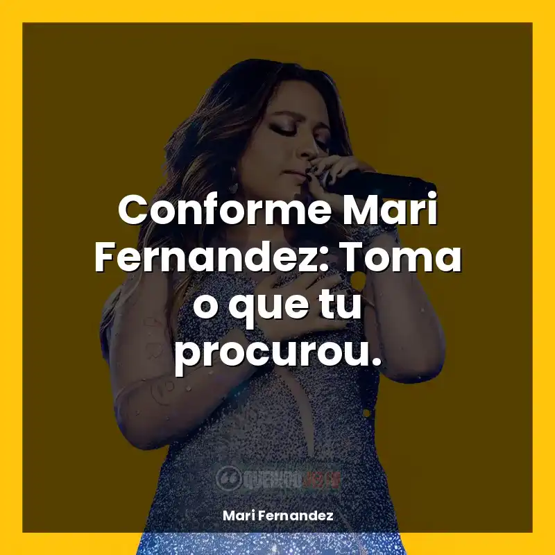 Frases de Mari Fernandez: Conforme Mari Fernandez: Toma o que tu procurou.