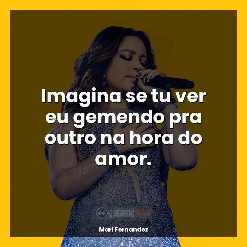 Frases marcantes de Mari Fernandez: Imagina se tu ver eu gemendo pra outro na hora do amor.