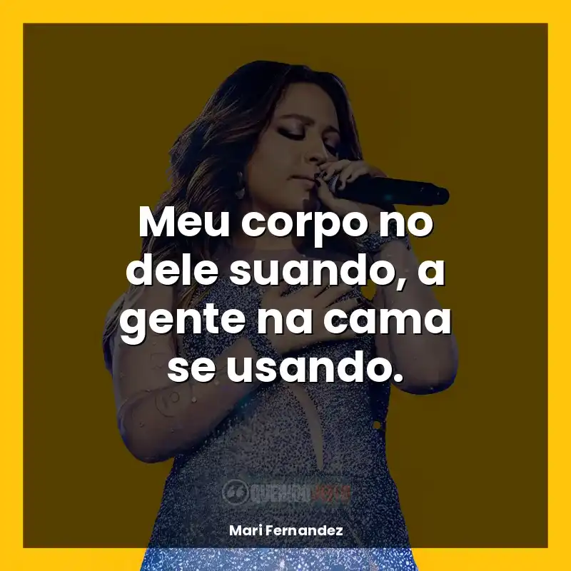 Melhores frases de Mari Fernandez: Meu corpo no dele suando, a gente na cama se usando.