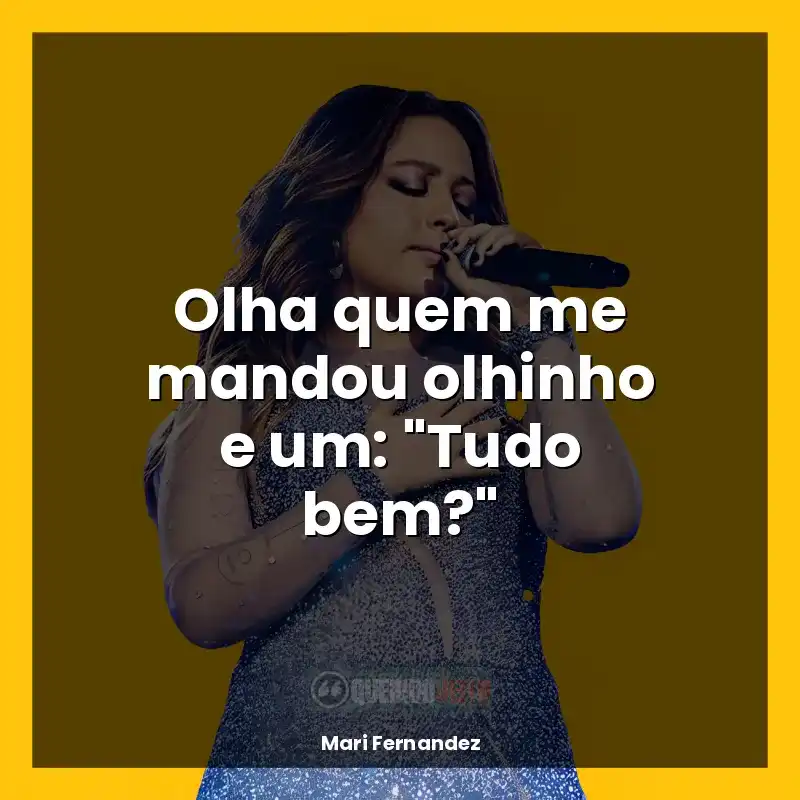Frases reflexivas de Mari Fernandez: Olha quem me mandou olhinho e um: "Tudo bem?"