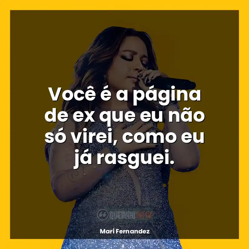 Frases marcantes de Mari Fernandez: Você é a página de ex que eu não só virei, como eu já rasguei.