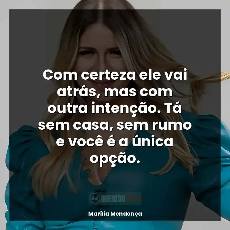 Frases Marília Mendonça: Com certeza ele vai atrás, mas com outra intenção. Tá sem casa, sem rumo e você é a única opção.