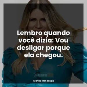 Lembro quando você dizia: Vou desligar porque ela chegou.