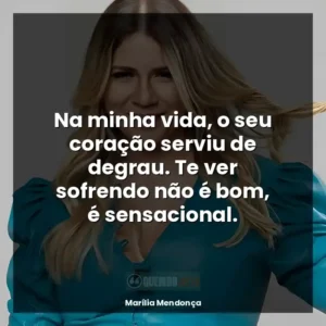 Na minha vida, o seu coração serviu de degrau. Te ver sofrendo não é bom, é sensacional.
