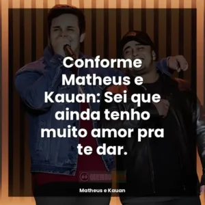 Conforme Matheus e Kauan: Sei que ainda tenho muito amor pra te dar.