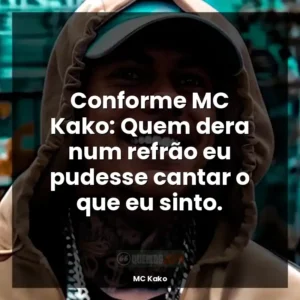 Conforme MC Kako: Quem dera num refrão eu pudesse cantar o que eu sinto.