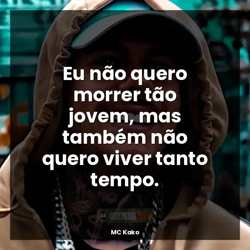 Frase MC Kako: Eu não quero morrer tão jovem, mas também não quero viver tanto tempo.